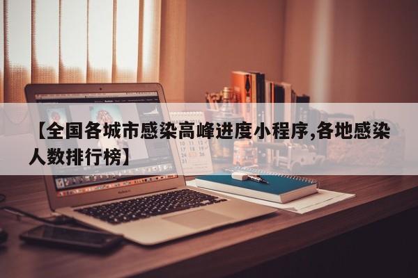 【全国各城市感染高峰进度小程序,各地感染人数排行榜】