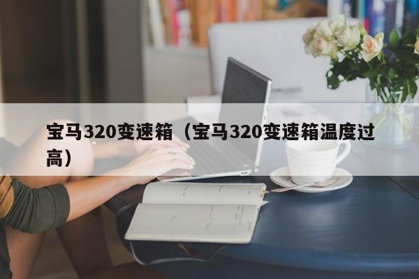 宝马320变速箱(宝马320变速箱温度过高)