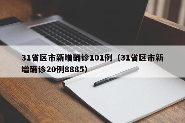 31省区市新增确诊101例(31省区市新增确诊20例8885)