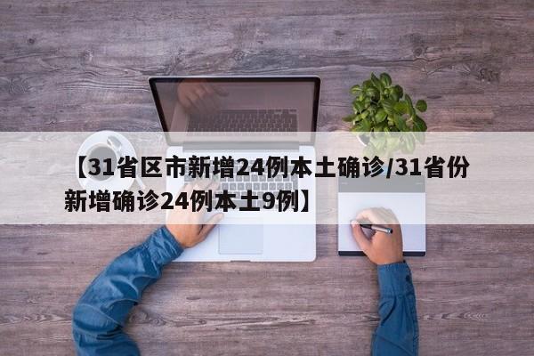 【31省区市新增24例本土确诊/31省份新增确诊24例本土9例】