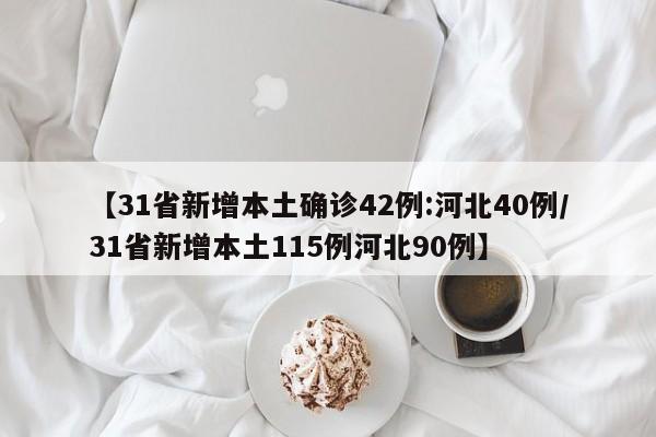 【31省新增本土确诊42例:河北40例/31省新增本土115例河北90例】