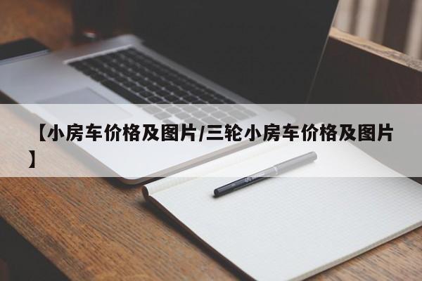 【小房车价格及图片/三轮小房车价格及图片】