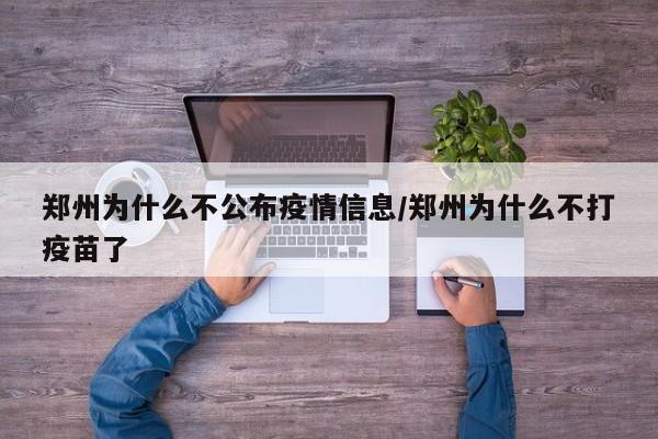 郑州为什么不公布疫情信息/郑州为什么不打疫苗了