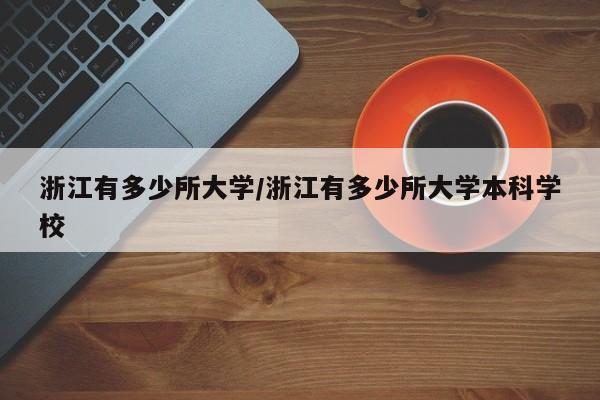 浙江有多少所大学/浙江有多少所大学本科学校