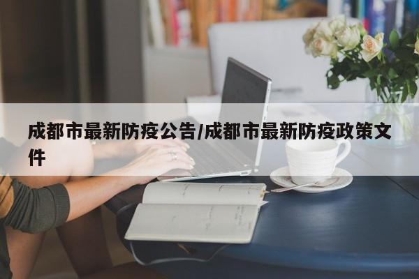 成都市最新防疫公告/成都市最新防疫政策文件