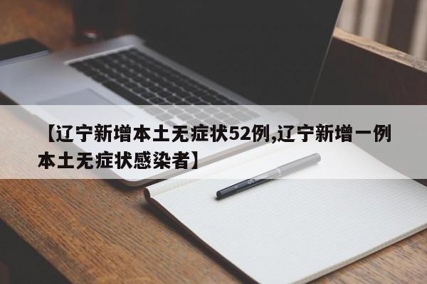 【辽宁新增本土无症状52例,辽宁新增一例本土无症状感染者】