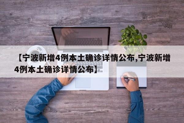 【宁波新增4例本土确诊详情公布,宁波新增4例本土确诊详情公布】