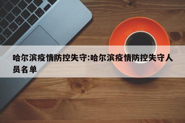 哈尔滨疫情防控失守:哈尔滨疫情防控失守人员名单