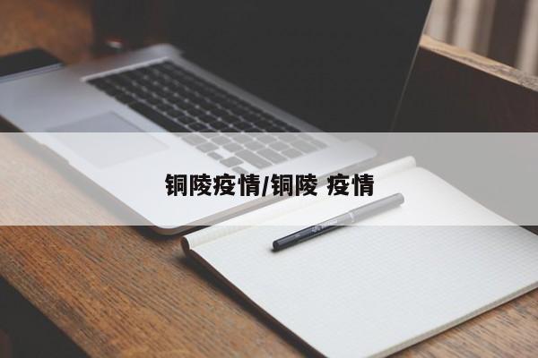 铜陵疫情/铜陵 疫情
