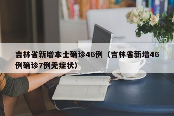吉林省新增本土确诊46例(吉林省新增46例确诊7例无症状)