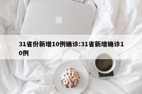 31省份新增10例确诊:31省新增确诊10例