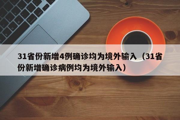 31省份新增4例确诊均为境外输入(31省份新增确诊病例均为境外输入)