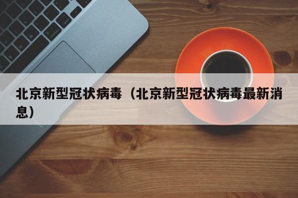 北京新型冠状病毒(北京新型冠状病毒最新消息)