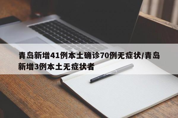 青岛新增41例本土确诊70例无症状/青岛新增3例本土无症状者