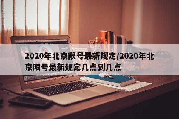 2020年北京限号最新规定/2020年北京限号最新规定几点到几点