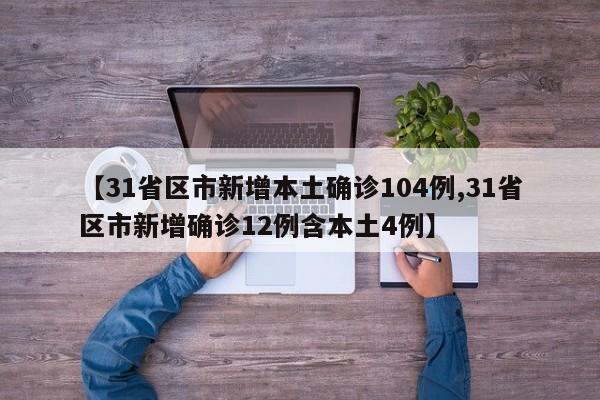 【31省区市新增本土确诊104例,31省区市新增确诊12例含本土4例】