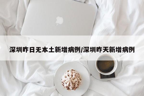 深圳昨日无本土新增病例/深圳昨天新增病例