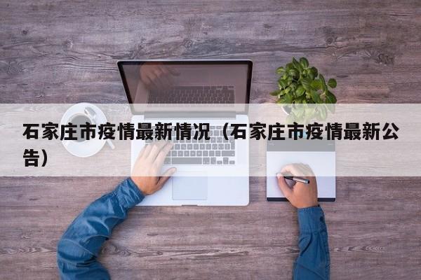 石家庄市疫情最新情况（石家庄市疫情最新公告）