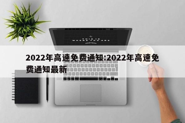 2022年高速免费通知:2022年高速免费通知最新