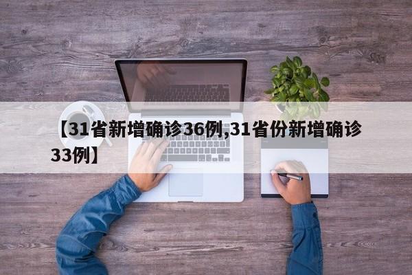 【31省新增确诊36例,31省份新增确诊33例】