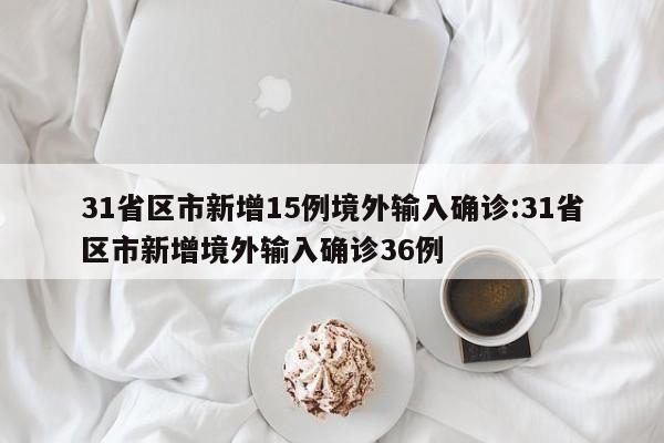 31省区市新增15例境外输入确诊:31省区市新增境外输入确诊36例