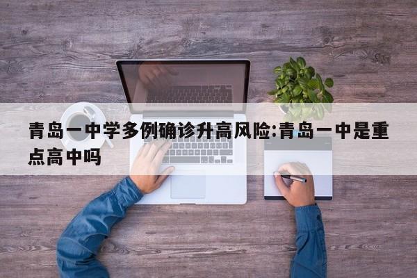 青岛一中学多例确诊升高风险:青岛一中是重点高中吗