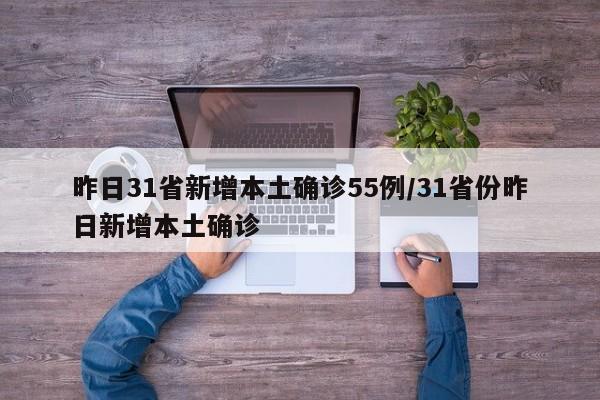 昨日31省新增本土确诊55例/31省份昨日新增本土确诊