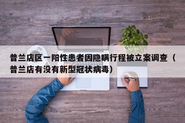 普兰店区一阳性患者因隐瞒行程被立案调查(普兰店有没有新型冠状病毒)