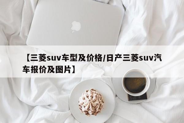 【三菱suv车型及价格/日产三菱suv汽车报价及图片】