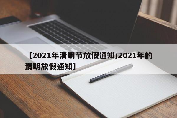 【2021年清明节放假通知/2021年的清明放假通知】