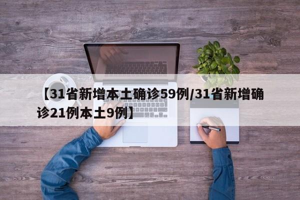 【31省新增本土确诊59例/31省新增确诊21例本土9例】