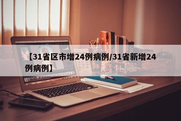 【31省区市增24例病例/31省新增24例病例】