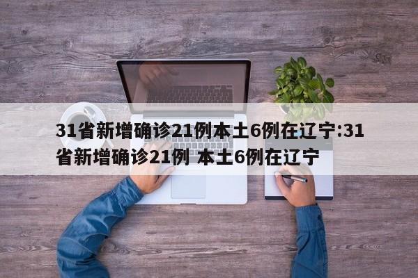 31省新增确诊21例本土6例在辽宁:31省新增确诊21例 本土6例在辽宁