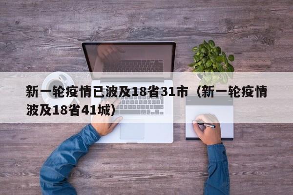新一轮疫情已波及18省31市（新一轮疫情波及18省41城）