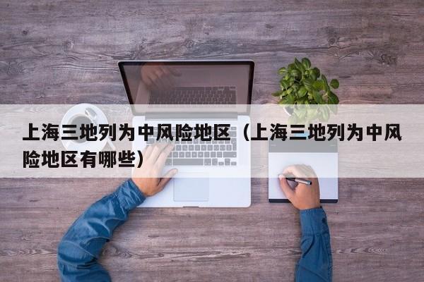 上海三地列为中风险地区(上海三地列为中风险地区有哪些)