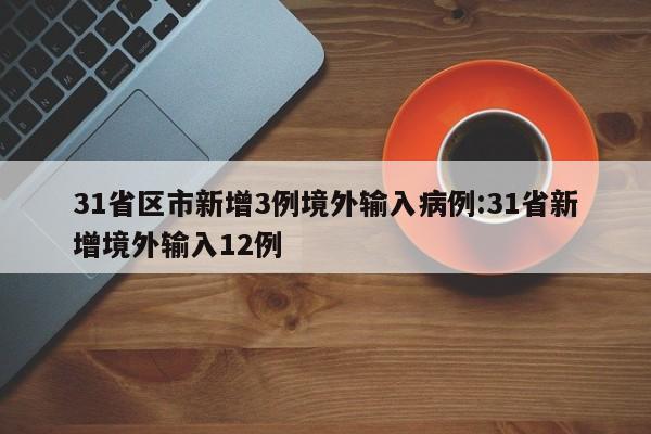 31省区市新增3例境外输入病例:31省新增境外输入12例