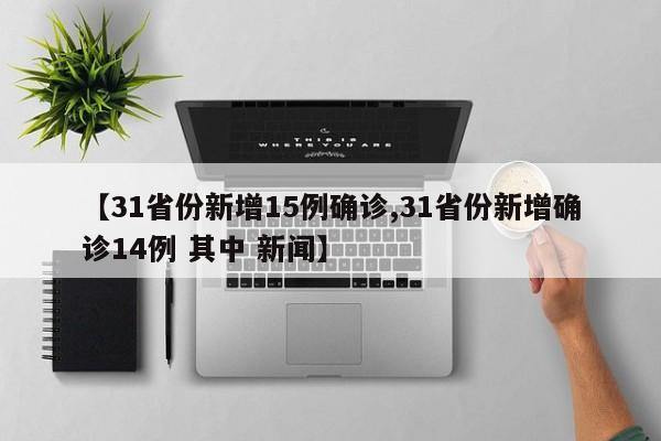 【31省份新增15例确诊,31省份新增确诊14例 其中 新闻】