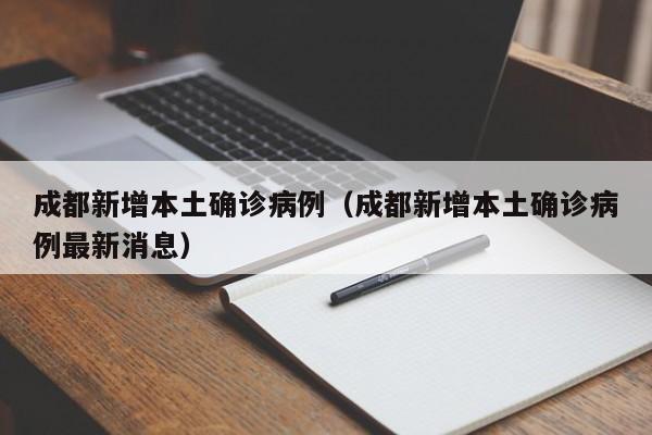 成都新增本土确诊病例(成都新增本土确诊病例最新消息)