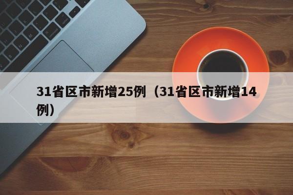 31省区市新增25例(31省区市新增14例)