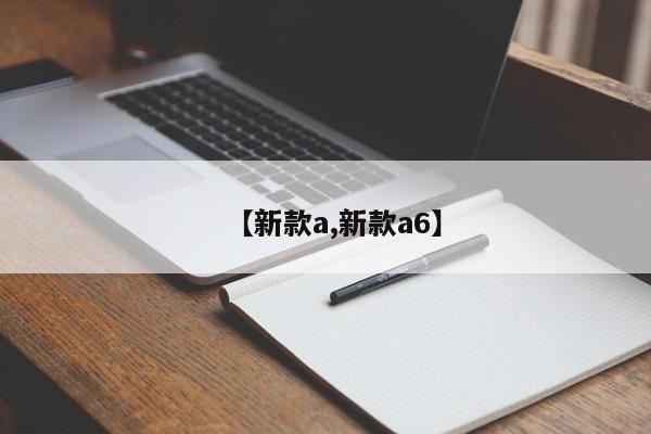 【新款a,新款a6】