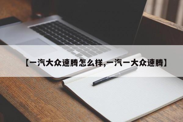 【一汽大众速腾怎么样,一汽一大众速腾】
