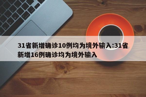 31省新增确诊10例均为境外输入:31省新增16例确诊均为境外输入
