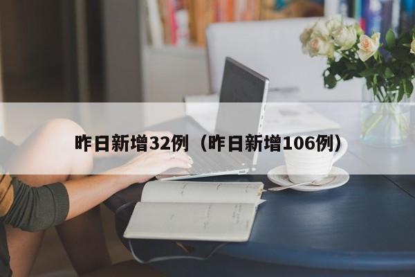 昨日新增32例(昨日新增106例)