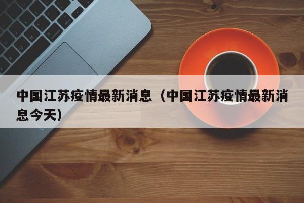 中国江苏疫情最新消息(中国江苏疫情最新消息今天)