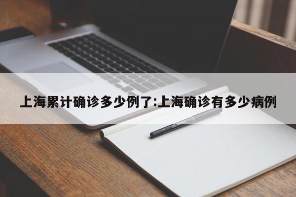 上海累计确诊多少例了:上海确诊有多少病例