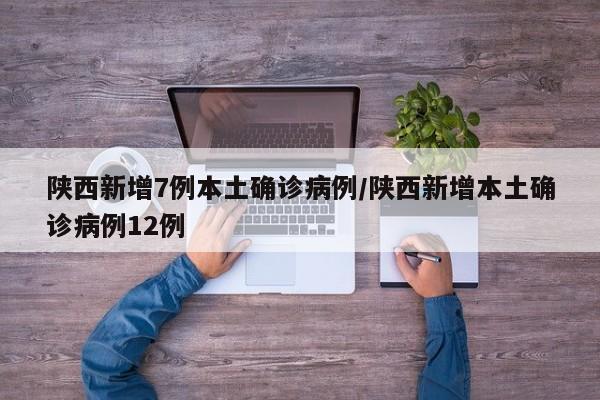 陕西新增7例本土确诊病例/陕西新增本土确诊病例12例
