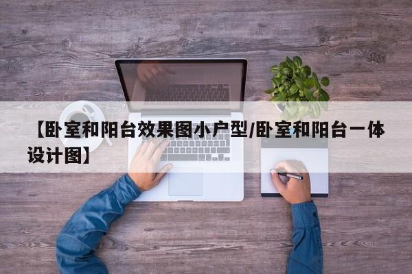 【卧室和阳台效果图小户型/卧室和阳台一体设计图】