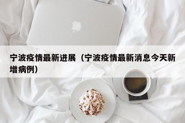 宁波疫情最新进展(宁波疫情最新消息今天新增病例)