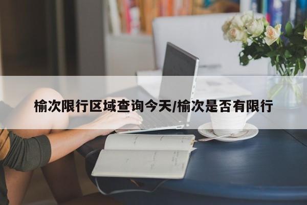 榆次限行区域查询今天/榆次是否有限行
