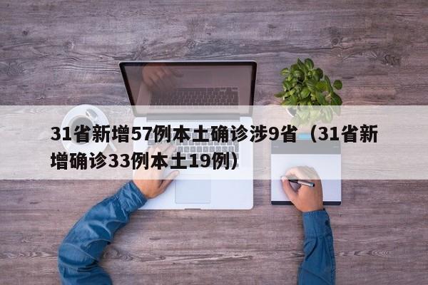 31省新增57例本土确诊涉9省(31省新增确诊33例本土19例)